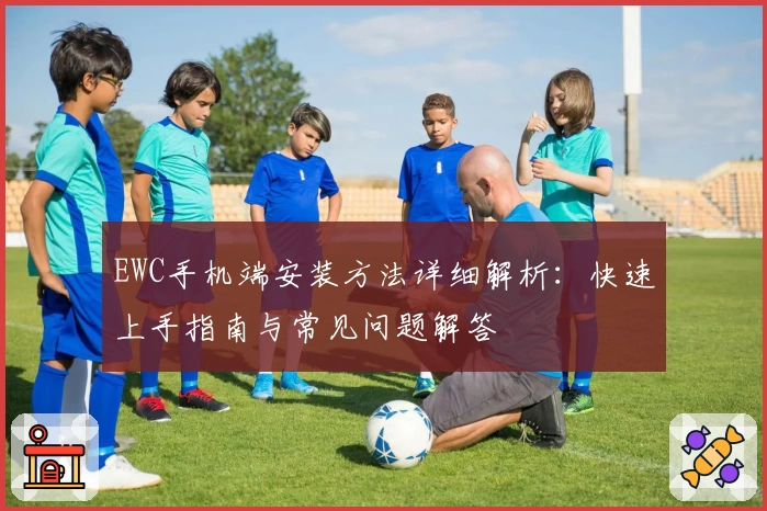 EWC手机端安装方法详细解析：快速上手指南与常见问题解答