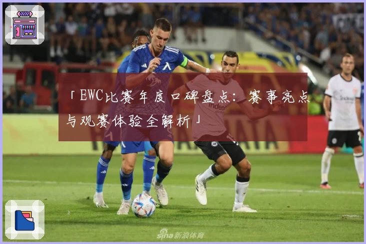 「EWC比赛年度口碑盘点：赛事亮点与观赛体验全解析」