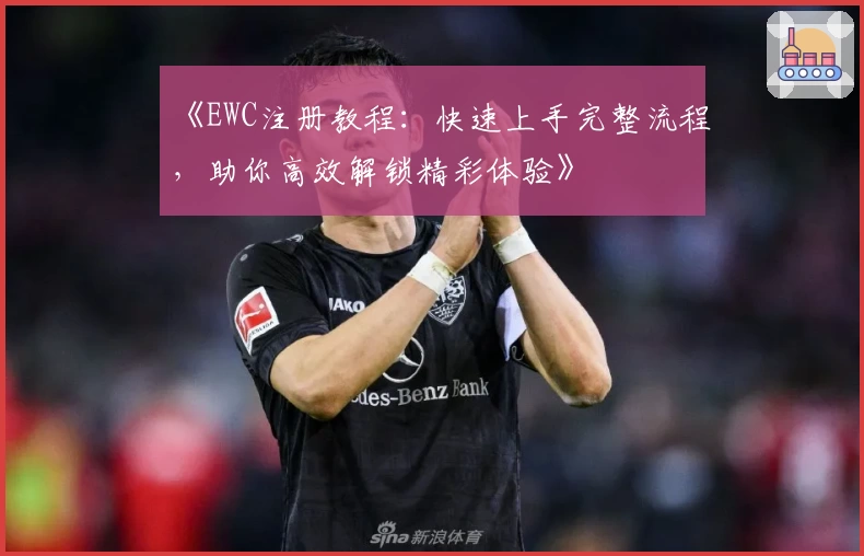 《EWC注册教程：快速上手完整流程，助你高效解锁精彩体验》