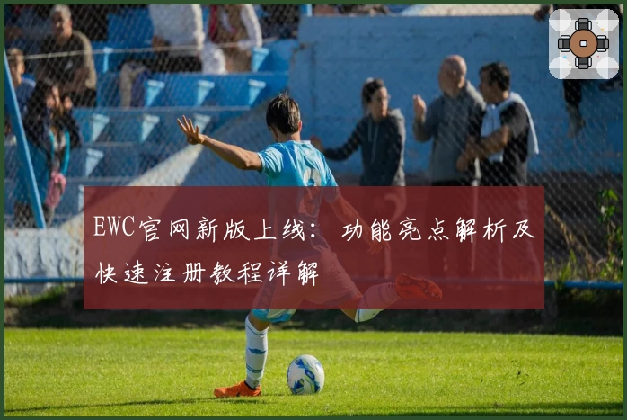 EWC官网新版上线：功能亮点解析及快速注册教程详解