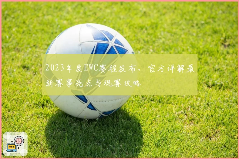 2023年度EWC赛程发布，官方详解最新赛事亮点与观赛攻略