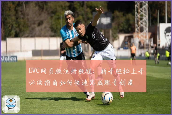 EWC网页版注册教程：新手轻松上手必读指南如何快速完成账号创建