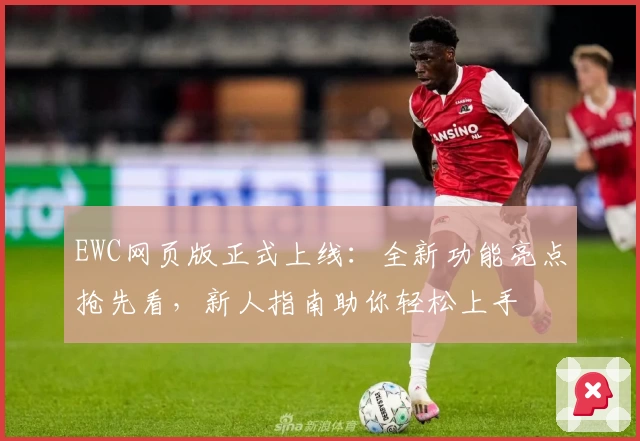 EWC网页版正式上线：全新功能亮点抢先看，新人指南助你轻松上手