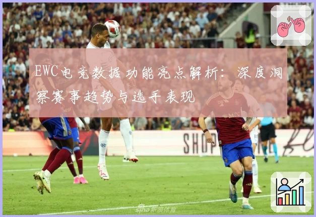 EWC电竞数据功能亮点解析：深度洞察赛事趋势与选手表现
