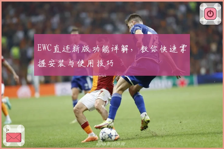 EWC直连新版功能详解，教你快速掌握安装与使用技巧