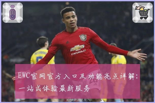 EWC官网官方入口及功能亮点详解：一站式体验最新服务