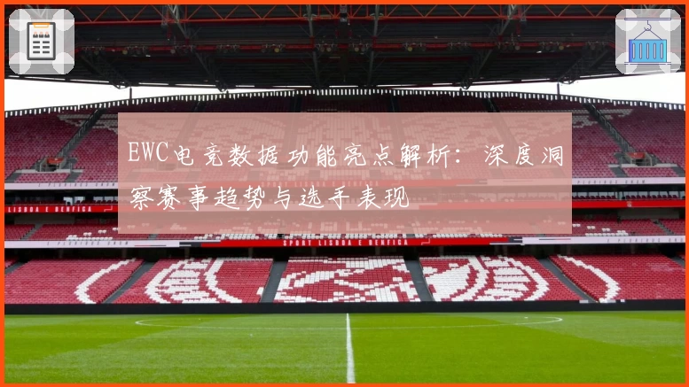 EWC电竞数据功能亮点解析：深度洞察赛事趋势与选手表现