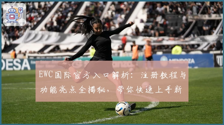 EWC国际官方入口解析：注册教程与功能亮点全揭秘，带你快速上手新体验