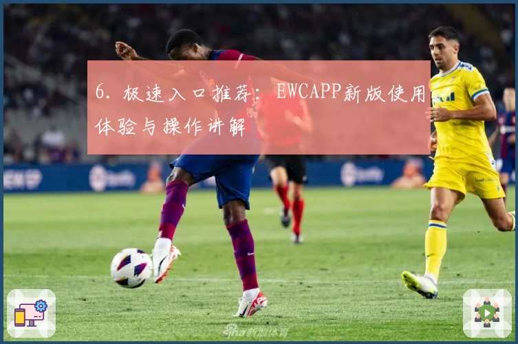 6. 极速入口推荐：EWCAPP新版使用体验与操作讲解
