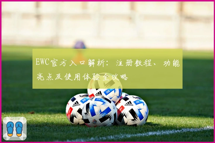 EWC官方入口解析：注册教程、功能亮点及使用体验全攻略