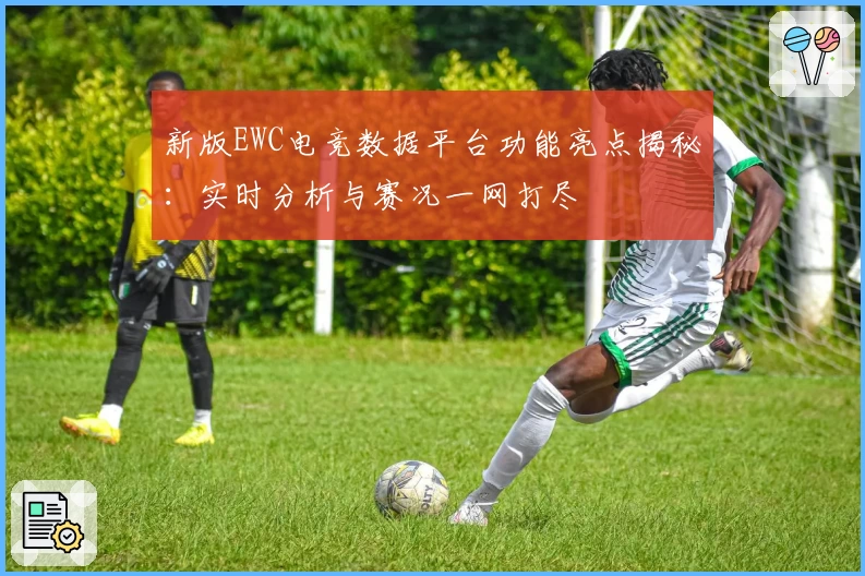 新版EWC电竞数据平台功能亮点揭秘：实时分析与赛况一网打尽