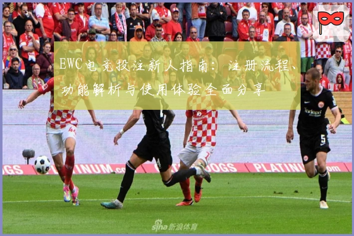 EWC电竞投注新人指南：注册流程、功能解析与使用体验全面分享