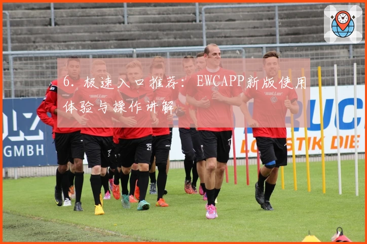 6. 极速入口推荐：EWCAPP新版使用体验与操作讲解