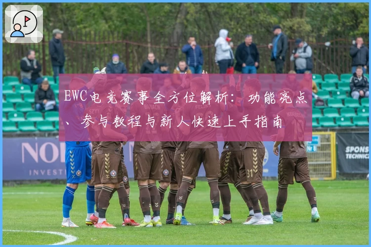 EWC电竞赛事全方位解析：功能亮点、参与教程与新人快速上手指南
