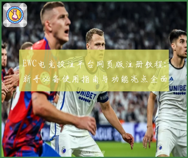 EWC电竞投注平台网页版注册教程:新手必备使用指南与功能亮点全面解析