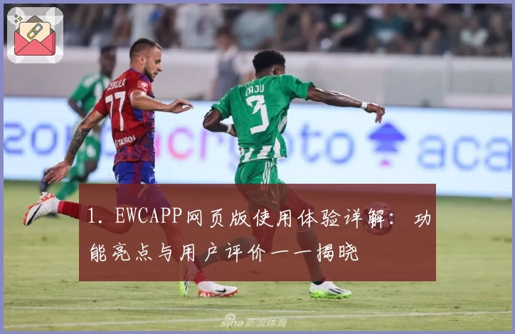 1. EWCAPP网页版使用体验详解：功能亮点与用户评价一一揭晓