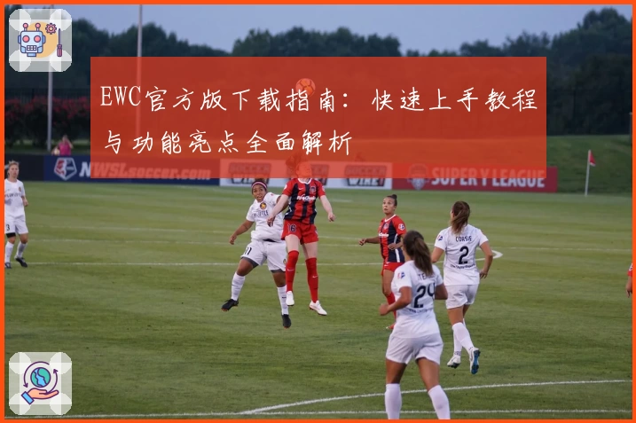 EWC官方版下载指南：快速上手教程与功能亮点全面解析