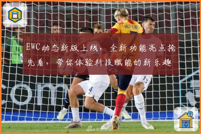 EWC动态新版上线，全新功能亮点抢先看，带你体验科技赋能的新乐趣