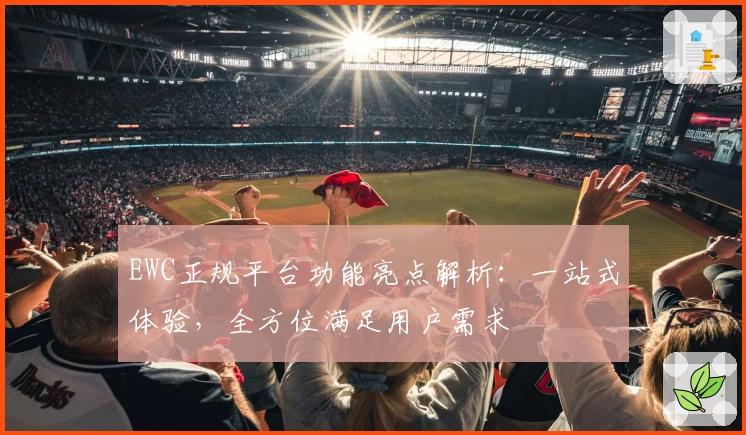 EWC正规平台功能亮点解析：一站式体验，全方位满足用户需求