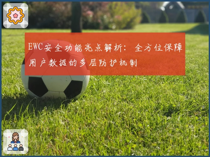 EWC安全功能亮点解析：全方位保障用户数据的多层防护机制