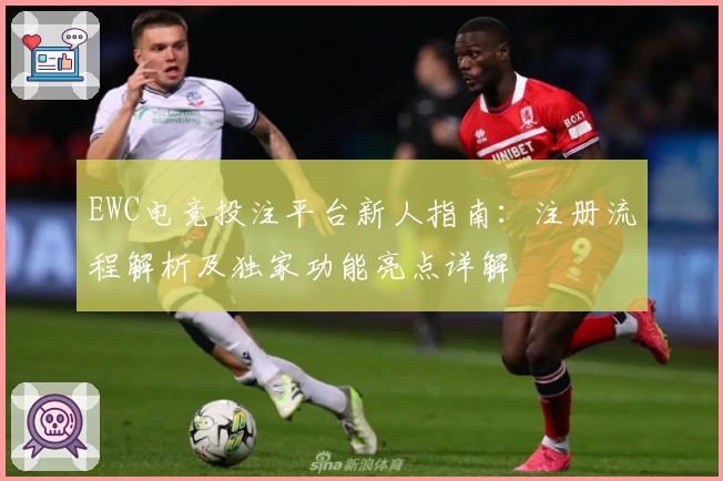 EWC电竞投注平台新人指南：注册流程解析及独家功能亮点详解