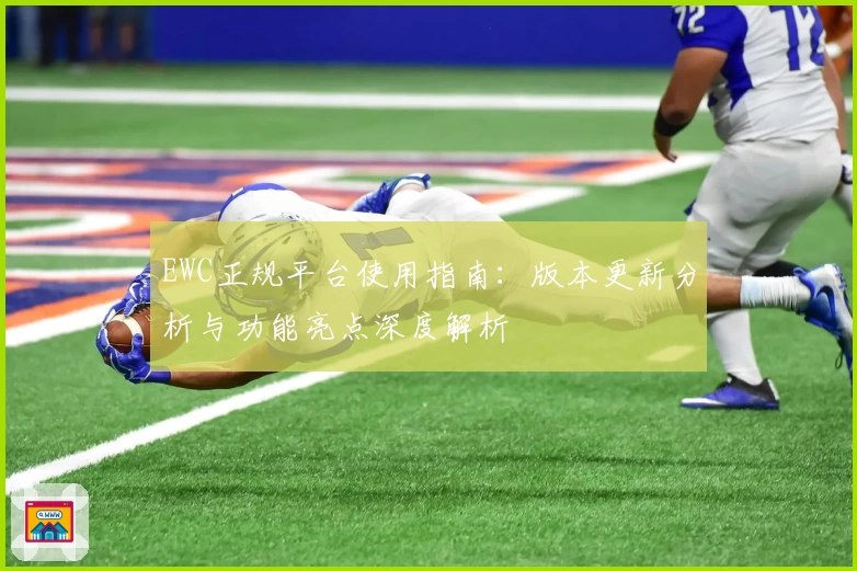 EWC正规平台使用指南：版本更新分析与功能亮点深度解析