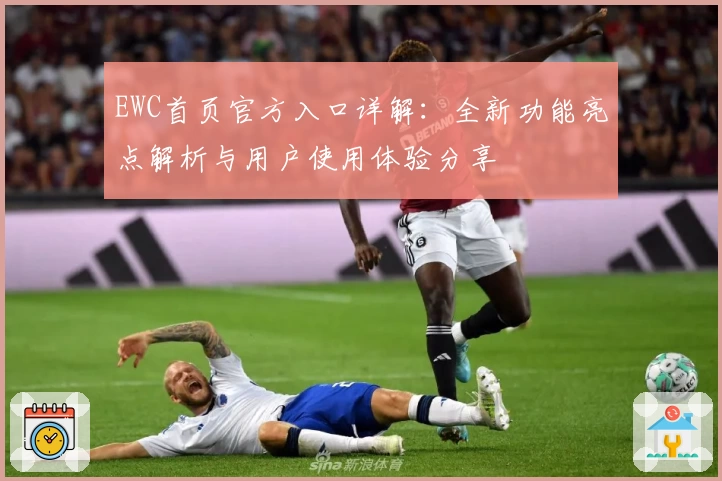 EWC首页官方入口详解：全新功能亮点解析与用户使用体验分享