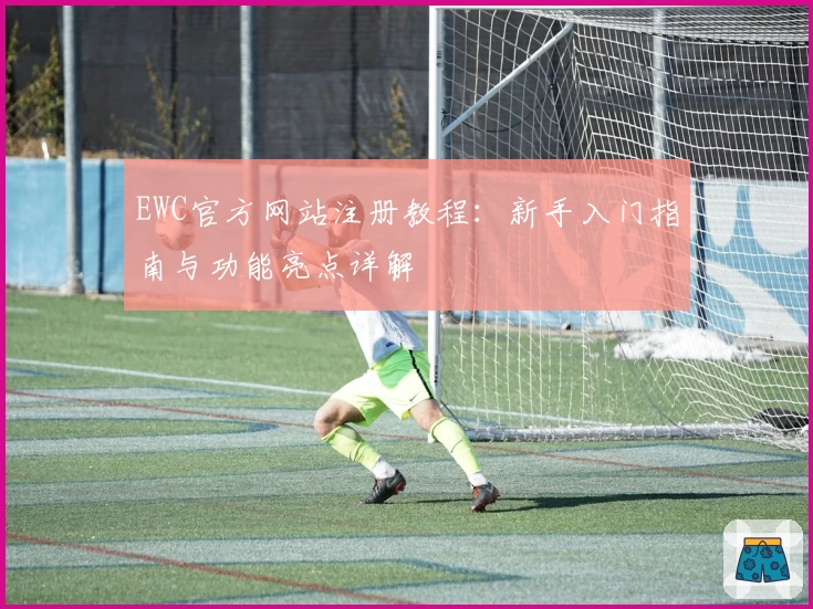 EWC官方网站注册教程：新手入门指南与功能亮点详解