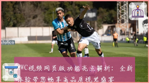 EWC视频网页版功能亮点解析：全新体验带您畅享高品质视觉盛宴