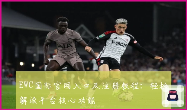 EWC国际官网入口及注册教程：轻松解读平台核心功能