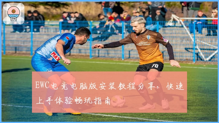 EWC电竞电脑版安装教程分享，快速上手体验畅玩指南