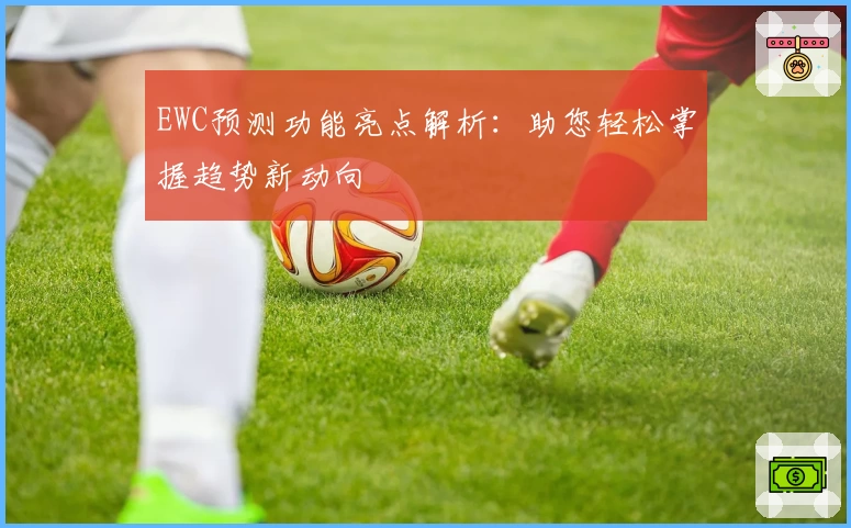 EWC预测功能亮点解析：助您轻松掌握趋势新动向