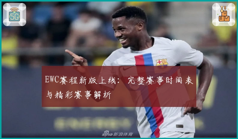 EWC赛程新版上线：完整赛事时间表与精彩赛事解析