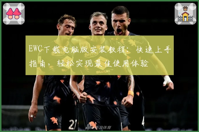 EWC下载电脑版安装教程：快速上手指南，轻松实现最佳使用体验