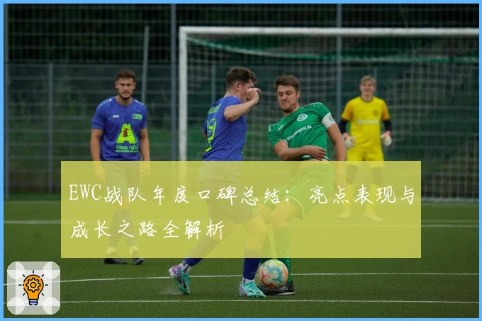 EWC战队年度口碑总结：亮点表现与成长之路全解析