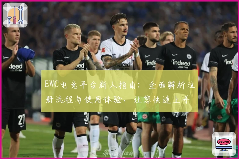 EWC电竞平台新人指南：全面解析注册流程与使用体验，让您快速上手