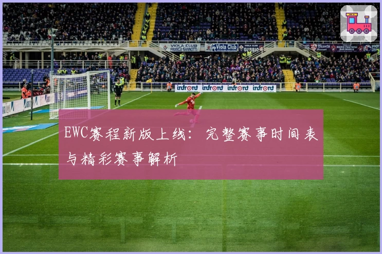 EWC赛程新版上线：完整赛事时间表与精彩赛事解析