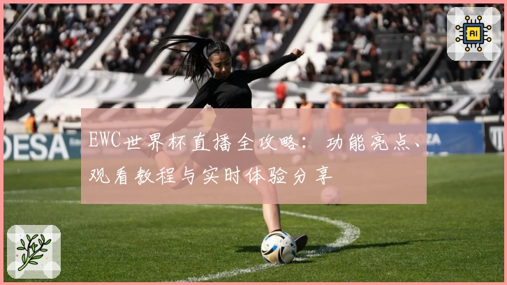 EWC世界杯直播全攻略：功能亮点、观看教程与实时体验分享