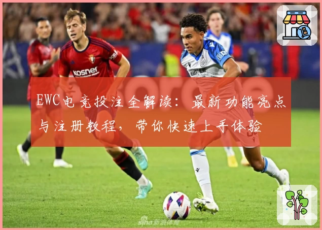 EWC电竞投注全解读：最新功能亮点与注册教程，带你快速上手体验