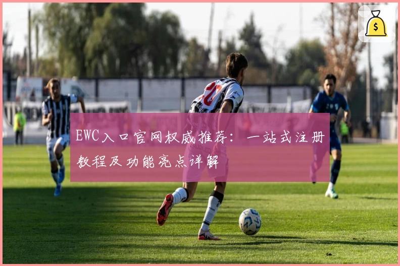 EWC入口官网权威推荐：一站式注册教程及功能亮点详解