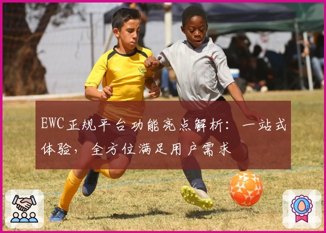 EWC正规平台功能亮点解析：一站式体验，全方位满足用户需求