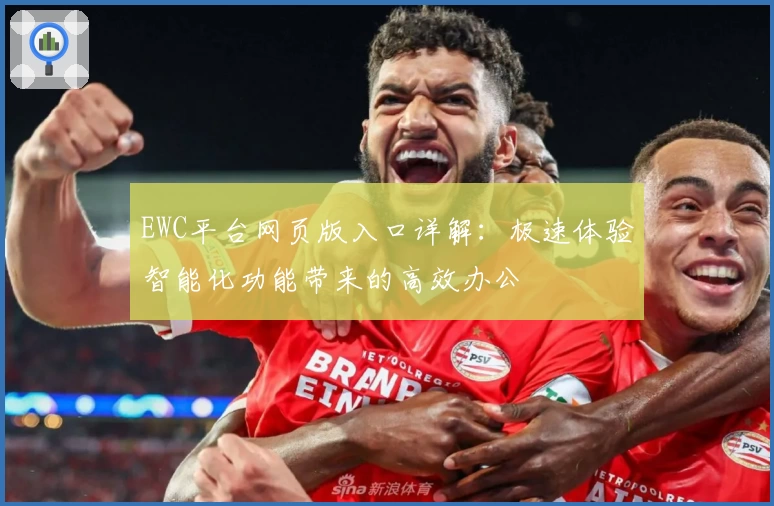 EWC平台网页版入口详解：极速体验智能化功能带来的高效办公