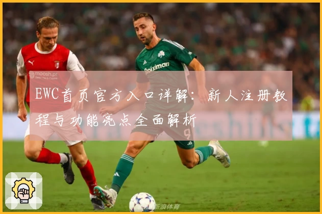 EWC首页官方入口详解：新人注册教程与功能亮点全面解析