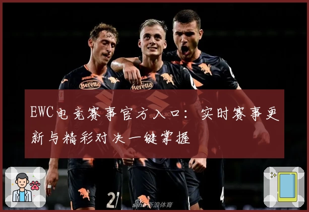 EWC电竞赛事官方入口：实时赛事更新与精彩对决一键掌握